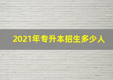 2021年专升本招生多少人