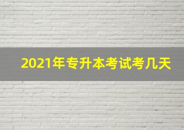 2021年专升本考试考几天