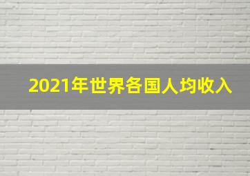 2021年世界各国人均收入