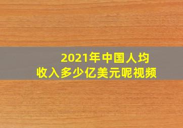 2021年中国人均收入多少亿美元呢视频