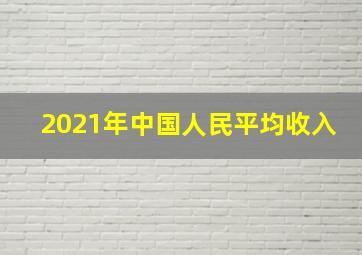 2021年中国人民平均收入