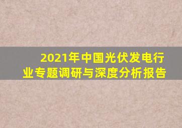 2021年中国光伏发电行业专题调研与深度分析报告