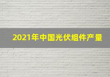 2021年中国光伏组件产量