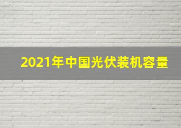 2021年中国光伏装机容量