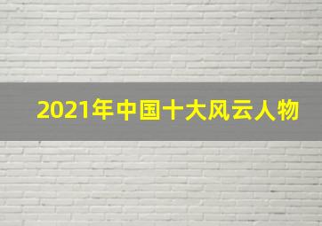 2021年中国十大风云人物