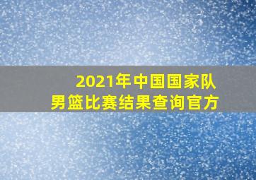 2021年中国国家队男篮比赛结果查询官方