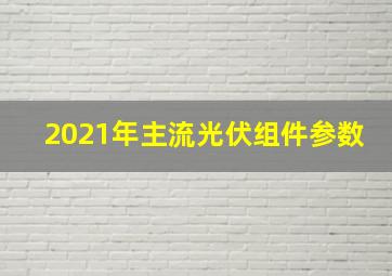 2021年主流光伏组件参数