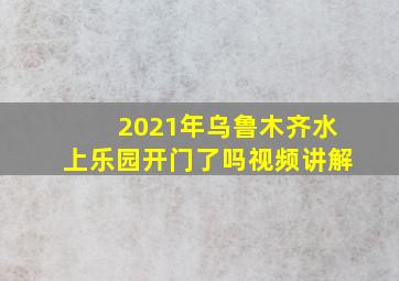 2021年乌鲁木齐水上乐园开门了吗视频讲解