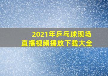 2021年乒乓球现场直播视频播放下载大全