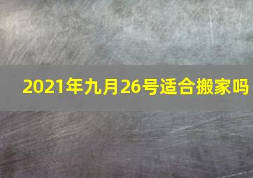 2021年九月26号适合搬家吗