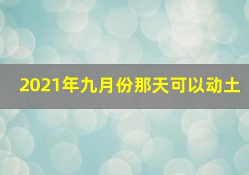 2021年九月份那天可以动土