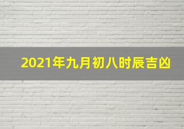 2021年九月初八时辰吉凶