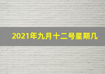 2021年九月十二号星期几