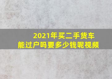 2021年买二手货车能过户吗要多少钱呢视频