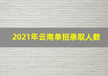 2021年云南单招录取人数