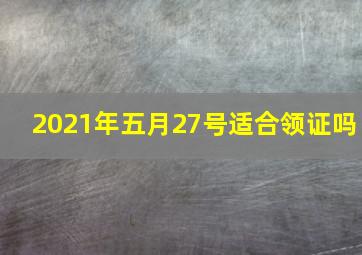 2021年五月27号适合领证吗