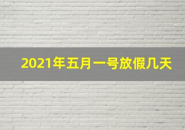 2021年五月一号放假几天