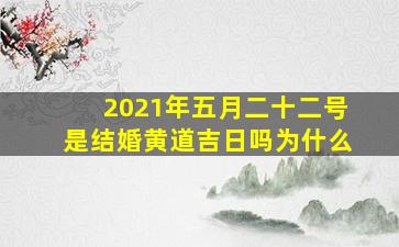 2021年五月二十二号是结婚黄道吉日吗为什么