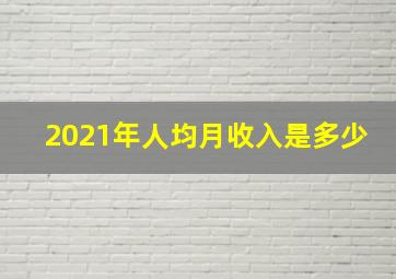 2021年人均月收入是多少