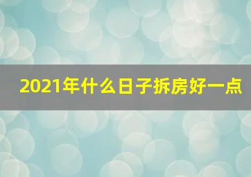 2021年什么日子拆房好一点