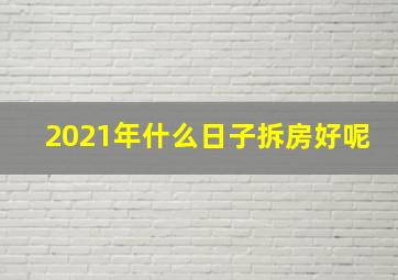 2021年什么日子拆房好呢