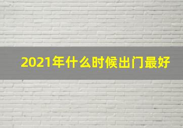 2021年什么时候出门最好