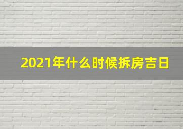 2021年什么时候拆房吉日