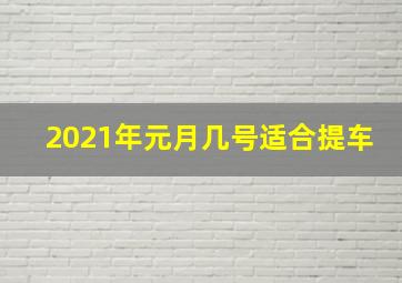 2021年元月几号适合提车