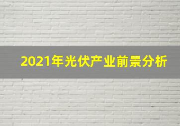 2021年光伏产业前景分析