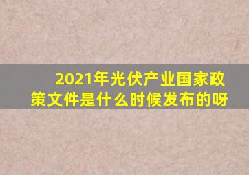 2021年光伏产业国家政策文件是什么时候发布的呀