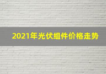 2021年光伏组件价格走势