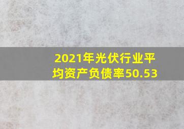 2021年光伏行业平均资产负债率50.53