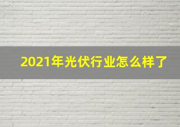 2021年光伏行业怎么样了