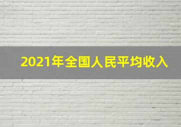 2021年全国人民平均收入