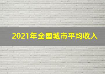 2021年全国城市平均收入