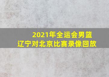 2021年全运会男篮辽宁对北京比赛录像回放