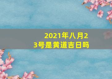 2021年八月23号是黄道吉日吗