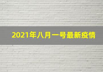 2021年八月一号最新疫情