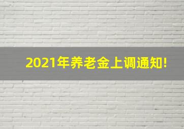 2021年养老金上调通知!