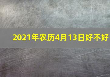 2021年农历4月13日好不好