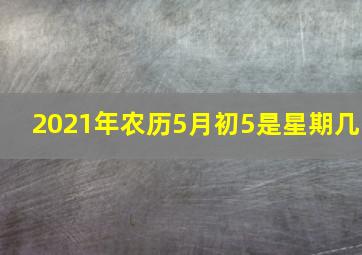 2021年农历5月初5是星期几