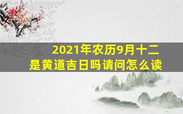 2021年农历9月十二是黄道吉日吗请问怎么读