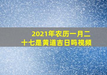 2021年农历一月二十七是黄道吉日吗视频