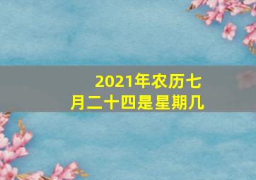 2021年农历七月二十四是星期几