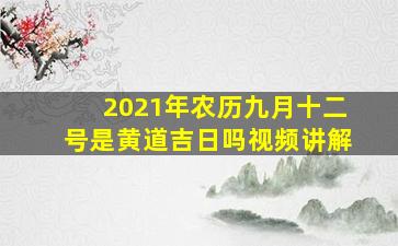 2021年农历九月十二号是黄道吉日吗视频讲解