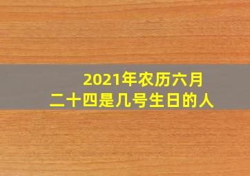 2021年农历六月二十四是几号生日的人