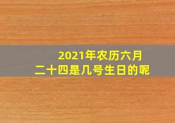 2021年农历六月二十四是几号生日的呢