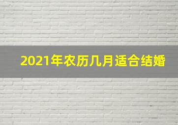 2021年农历几月适合结婚