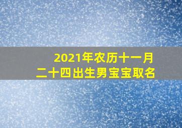 2021年农历十一月二十四出生男宝宝取名