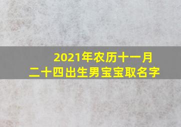 2021年农历十一月二十四出生男宝宝取名字